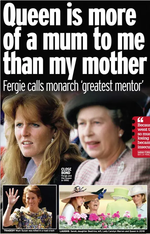  ??  ?? TRAGEDY Mum Susan was killed in a road crash
CLOSE BOND Fergie and the Queen in 1990
LAUGHS Sarah, daughter Beatrice, left, Lady Carolyn Warren and Queen in 2018