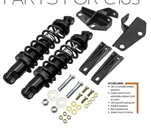  ??  ?? KIT INCLUDES
■ CNC cut and MIG welded
bracketry
■ Striker Series 15-inch adjustable coilovers (sold as a pair)
■ 250-pound/in spring rate
■ Grade 8 hardware
■ Black powdercoat
■ Lowers truck 5-6 inches