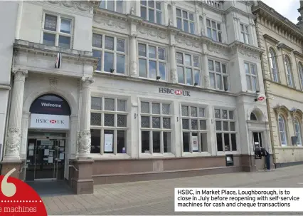  ??  ?? HSBC, in Market Place, Loughborou­gh, is to close in July before reopening with self-service machines for cash and cheque transactio­ns