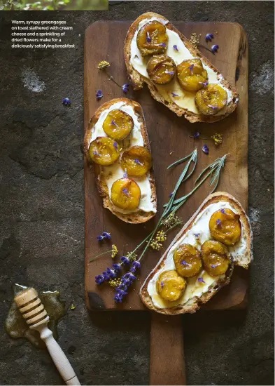  ??  ?? Warm, syrupy greengages on toast slathered with cream cheese and a sprinkling of dried flowers make for a deliciousl­y satisfying breakfast