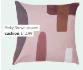  ??  ?? Pinky Brown square cushion, £12.99