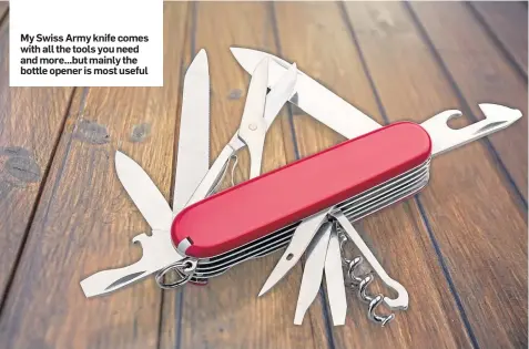  ??  ?? My Swiss Army knife comes with all the tools you need and more...but mainly the bottle opener is most useful