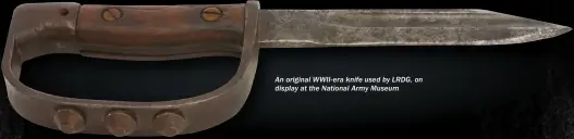  ??  ?? An original WWII-ERA knife used by LRDG, on display at the National Army Museum