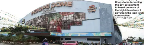  ?? JOY TORREJOS ?? The Lapu-Lapu City Hoopsdome is causing the city government to bleed because of the high interest rate it pays from the loan for its constructi­on.