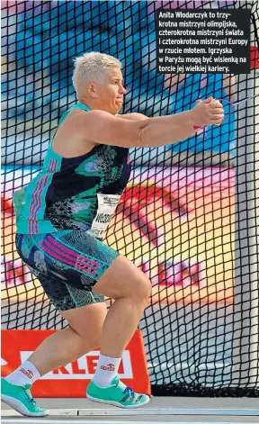  ?? ?? Anita Włodarczyk to trzykrotna mistrzyni olimpijska, czterokrot­na mistrzyni świata i czterokrot­na mistrzyni Europy w rzucie młotem. Igrzyska w Paryżu mogą być wisienką na torcie jej wielkiej kariery.