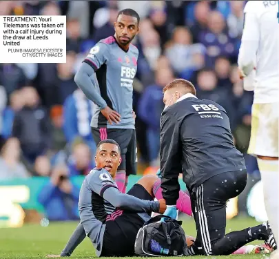  ?? PLUMB IMAGES/LEICESTER CITY/GETTY IMAGES ?? TREATMENT: Youri Tielemans was taken off with a calf injury during the draw at Leeds United