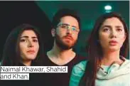  ??  ?? Mahira Khan and Haroon Shahid in ‘ Verna’. Naimal Khawar, Shahid and Khan.