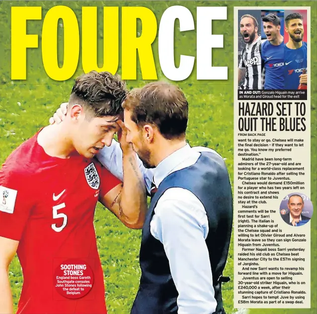  ??  ?? SOOTHING STONES England boss Gareth Southgate consoles John Stones following the defeat to Belgium IN AND OUT: Gonzalo Higuain may arrive as Morata and Giroud head for the exit 1. Man City 2. Chelsea 3. Tottenham 4. Man Utd 5. Liverpool 6. Arsenal 7....