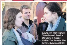  ??  ?? Laura, left with Michael Sheasby and Jessica De Gouw in Aussie thriller The Secrets She Keeps, shown on BBC1