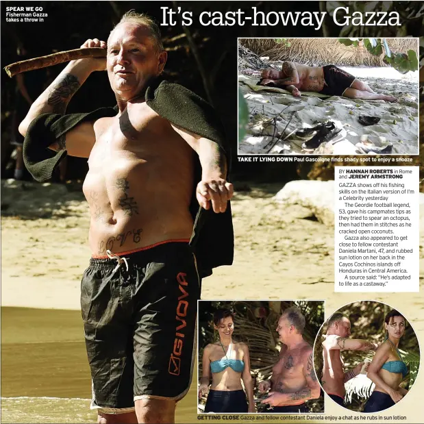  ??  ?? SPEAR WE GO Fisherman Gazza takes a throw in
TAKE IT LYING DOWN Paul Gascoigne finds shady spot to enjoy a snooze
GETTING CLOSE Gazza and fellow contestant Daniela enjoy a chat as he rubs in sun lotion