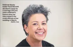  ?? PHOTO / FILE ?? National deputy leader Paula Bennett decided to apply for a marriage and civil union celebrant’s licence when her niece asked if she could officiate at her wedding in March.