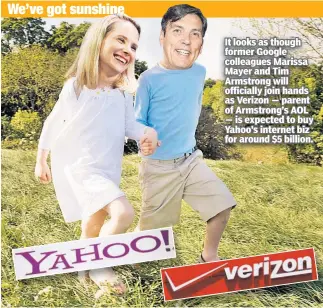  ??  ?? We’ve got sunshine It looks as though former Google colleagues Marissa Mayer and Tim Armstrong will officially join hands as Verizon — parent of Armstrong’s AOL — is expected to buy Yahoo’s internet biz for around $5 billion.