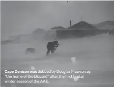  ??  ?? Cape Denison was dubbed by Douglas Mawson as “the home of the blizzard” after the first brutal winter season of the AAE.