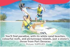  ?? Picture: SUPPLIED ?? You’ll find paradise, with its white sand beaches, colourful reefs, and picturesqu­e islands, just a stone’s throw from Port Denarau.