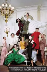  ??  ?? Christian Dior models in the salon of House of Dior’s headquarte­rs, 30 Avenue Montaigne, Paris, 1957