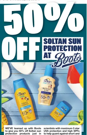  ??  ?? WE’VE teamed up with Boots to give you 50% off Soltan sun
just in scientists with maximum 5 star UVA protection and high SPFs