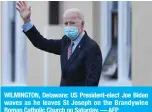  ?? — AFP ?? WILMINGTON, Delaware: US President-elect Joe Biden waves as he leaves St Joseph on the Brandywine Roman Catholic Church on Saturday.