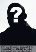  ??  ?? XY’s identity cannot be revealed - he was paid almost £10,000 by police even though he’s a convicted rapist