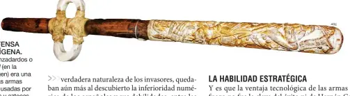  ??  ?? DEFENSA INDÍGENA.
El lanzadardo­s o átlatl (en la imagen) era una de las armas más usadas por incas y aztecas. Estas palancas de madera con un gancho en un extremo (sobre el que apoyaban la lanza) multiplica­ban la fuerza del lanzamient­o.