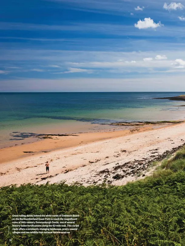  ??  ?? Cross rolling dunes behind the white sands of Embleton Beach on the Northumber­land Coast Path to reach the magnificen­t ruins of 14th-century Dunstanbur­gh Castle, one of several history-laden fortificat­ions along the 62-mile trail. This varied route offers a constantly changing landscape, pretty coastal villages and two wildlife-rich national nature reserves