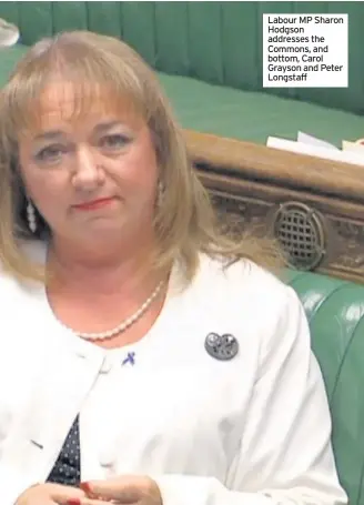  ??  ?? Labour MP Sharon Hodgson addresses the Commons, and bottom, Carol Grayson and Peter Longstaff