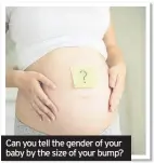  ??  ?? Can you tell the gender of your baby by the size of your bump?