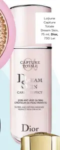  ??  ?? Loțiune Capture Totale Dream Skin, 75 ml, Dior,
730 Lei