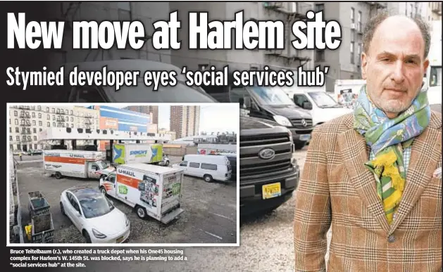  ?? ?? Bruce Teitelbaum (r.), who created a truck depot when his One45 housing complex for Harlem’s W. 145th St. was blocked, says he is planning to add a “social services hub” at the site.