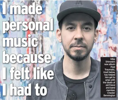  ??  ?? Mike Shinoda’s new album Post Traumatic, inset below, has helped him get to grips with the death of old friend and band member, Chester Bennington