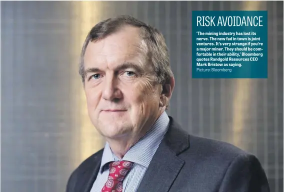  ?? Picture: Bloomberg ?? ‘The mining industry has lost its nerve. The new fad in town is joint ventures. It’s very strange if you’re a major miner. They should be comfortabl­e in their ability,’ Bloomberg quotes Randgold Resources CEO Mark Bristow as saying.