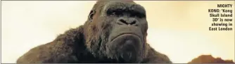  ??  ?? MIGHTY KONG: ‘Kong Skull Island 3D’ is now showing in East London