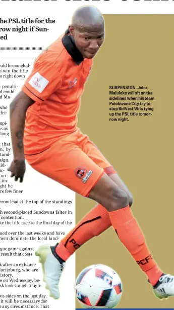  ??  ?? SUSPENSION. Jabu Maluleke will sit on the sidelines when his team Polokwane City try to stop BidVest Wits tying up the PSL title tomorrow night.