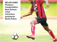  ?? ANGGER BONDAN/JAWA POS ?? BELUM HABIS: Persipura mengandalk­an Boaz Solossa untuk menembus pertahanan Barito Putera.