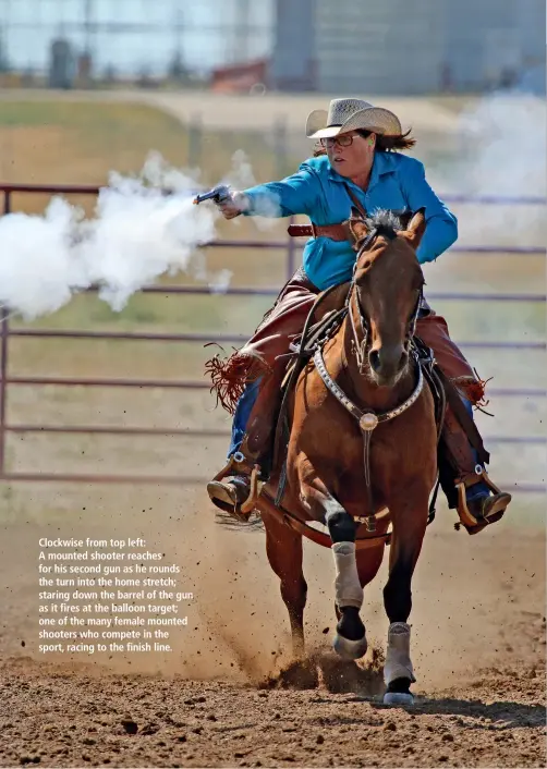  ??  ?? Clockwise from top left: A mounted shooter reaches for his second gun as he rounds the turn into the home stretch; staring down the barrel of the gun as it fires at the balloon target; one of the many female mounted shooters who compete in the sport,...