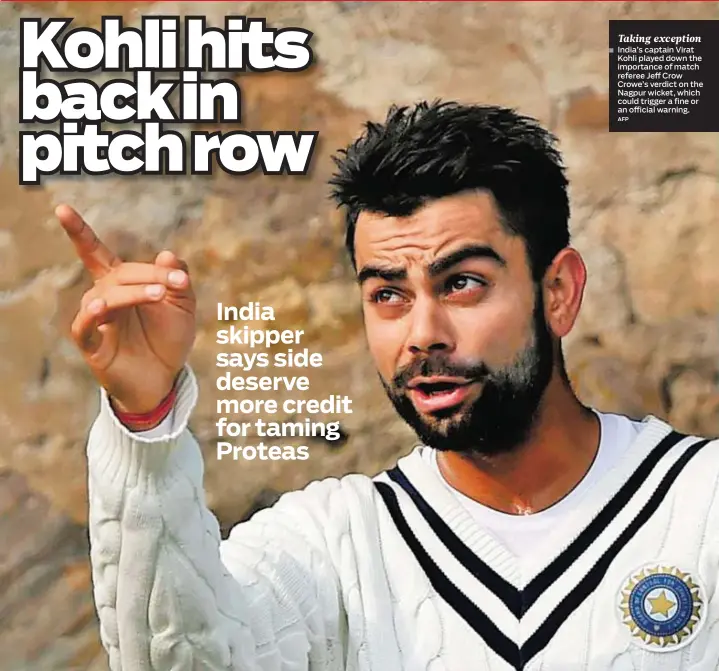  ??  ?? Taking exception India’s captain Virat Kohli played down the importance of match referee Jeff Crow Crowe’s verdict on the Nagpur wicket, which could trigger a fine or an official warning.
AFP