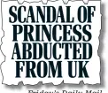 ??  ?? SCANDAL OF PRINCESS ABDUCTED FROM UK