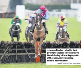  ?? Alan Crowhurst/Press Associatio­n ?? > James Davies rides Mr Jack (front) to victory in yesterday’s Watch Today’s Race Replays On attheraces.com Handicap Hurdle at Plumpton