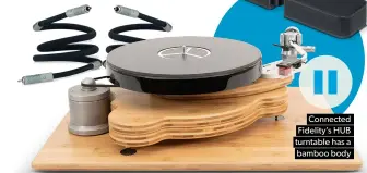  ?? ?? Connected Fidelity’s HUB turntable has a bamboo body