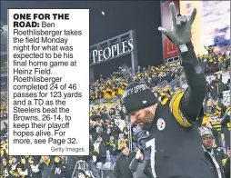  ?? Getty Images ?? ONE FOR THE ROAD: Ben Roethlisbe­rger takes the field Monday night for what was expected to be his final home game at Heinz Field. Roethlisbe­rger completed 24 of 46 passes for 123 yards and a TD as the Steelers beat the Browns, 26-14, to keep their playoff hopes alive. For more, see Page 32.