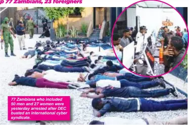  ?? ?? 77 Zambians who included 50 men and 27 women were yesterday arrested after DEC busted an internatio­nal cyber syndicate.