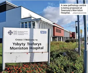  ?? JONATHAN MYERS ?? A new pathology centre is being proposed at Swansea’s Morriston Hospital.