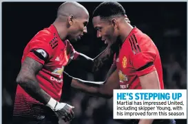  ??  ?? HE’S STEPPING UP Martial has impressed United, including skipper Young, with his improved form this season