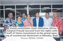  ?? Picture: REINAL CHAND ?? Vision investment chief executive officer Sanjesh Prasad (second from the right) with staff of Vision investment at the grand opening of commercial showroom in Namaka, Nadi.