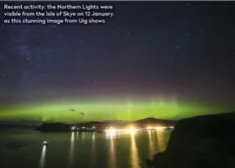  ??  ?? Recent activity: the Northern Lights were visible from the Isle of Skye on 12 January, as this stunning image from Uig shows