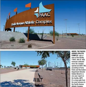  ??  ?? ABOVE: THE PACIFIC AVENUE ATHLETICCO­MPLEX sign is seen at the facility, 1700 E. 8th St. Total revenues collected since the complex opened are $447,190, according to Yuma Parks and Recreation Department Director Debbie Wendt in a one-year report on the facility. LEFT: It’s a long walk from the west entrance to the Pacific Avenue Athletic Complex.