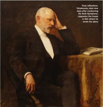  ?? ?? Final reflection­s: Tchaikovsk­y died nine days after conducting his Sixth Symphony; (opposite) the house in Klin where he wrote the piece