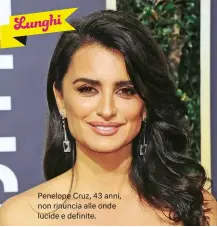  ??  ?? Penelope Cruz, 43 anni, non rinuncia alle onde lucide e definite.