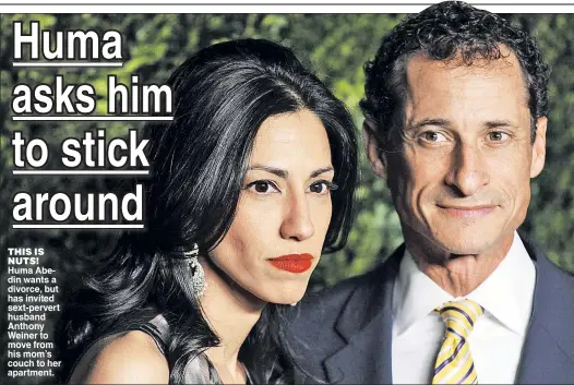  ??  ?? THIS IS NUTS! Huma Abedin wants a divorce but has invited sext-pervert husband Anthony Weiner to move from his mom’s couch to her apartment.