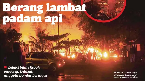  ??  ?? SEJUMLAH 35 rumah papan di Kampung Gelam musnah dalam kebakaran, semalam.