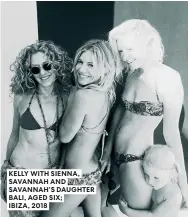  ??  ?? KELLY WITH SIENNA, SAVANNAH AND SAVANNAH’S DAUGHTER BALI, AGED SIX; IBIZA, 2018